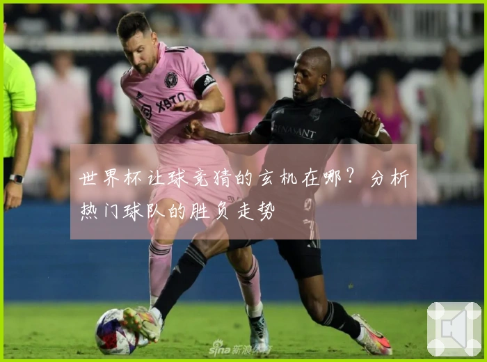 世界杯让球竞猜的玄机在哪？分析热门球队的胜负走势