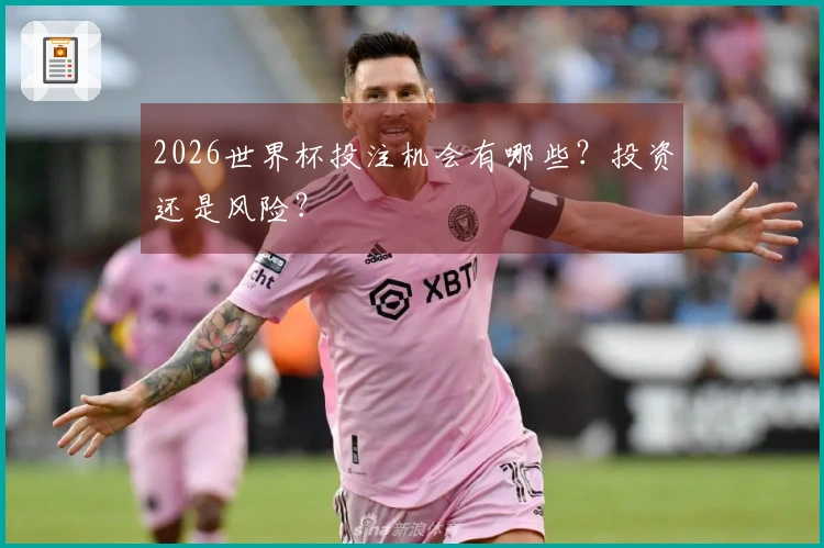 2026世界杯投注机会有哪些？投资还是风险？