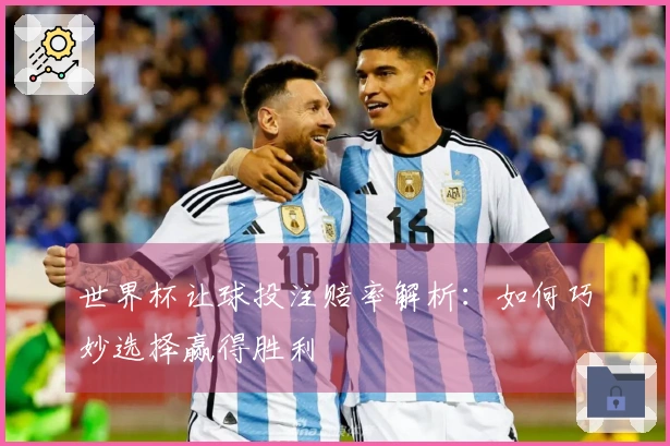 世界杯让球投注赔率解析：如何巧妙选择赢得胜利