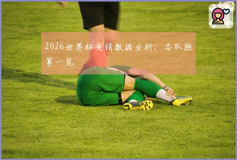 2026世界杯竞猜数据分析：各队胜算一览