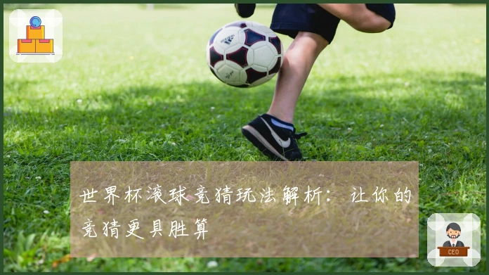世界杯滚球竞猜玩法解析：让你的竞猜更具胜算