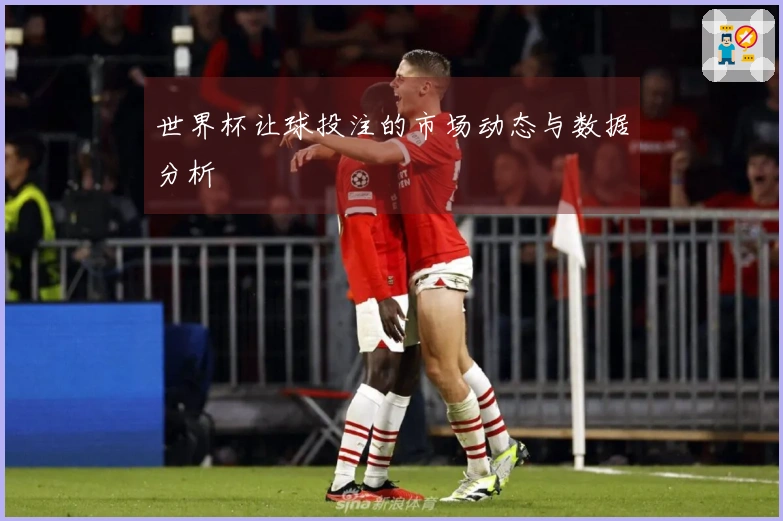世界杯让球投注的市场动态与数据分析