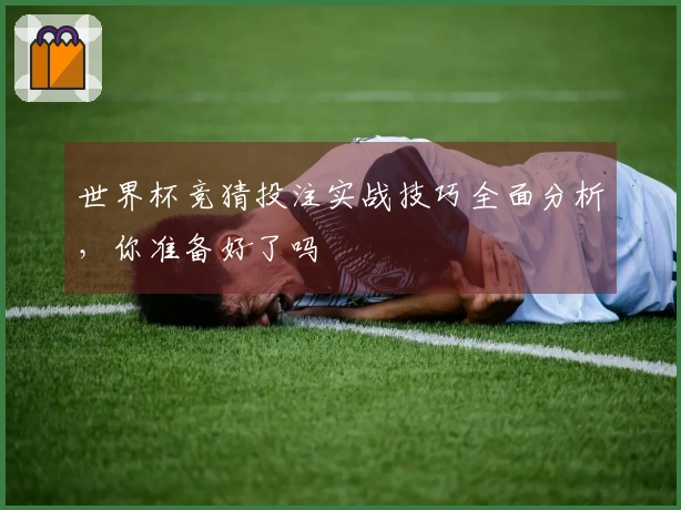 世界杯竞猜投注实战技巧全面分析，你准备好了吗