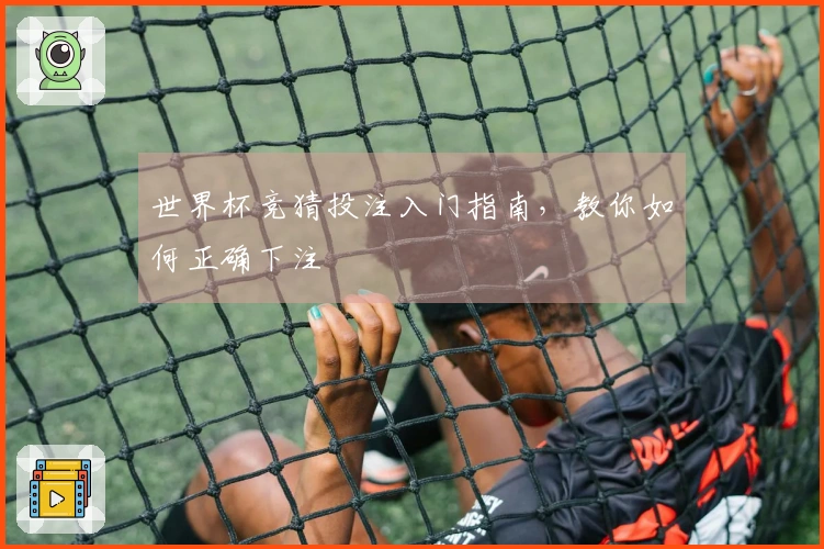 世界杯竞猜投注入门指南，教你如何正确下注
