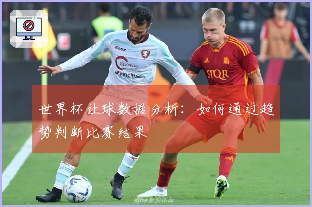 世界杯让球数据分析：如何通过趋势判断比赛结果