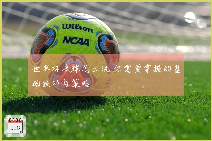 世界杯滚球怎么玩 你需要掌握的基础技巧与策略