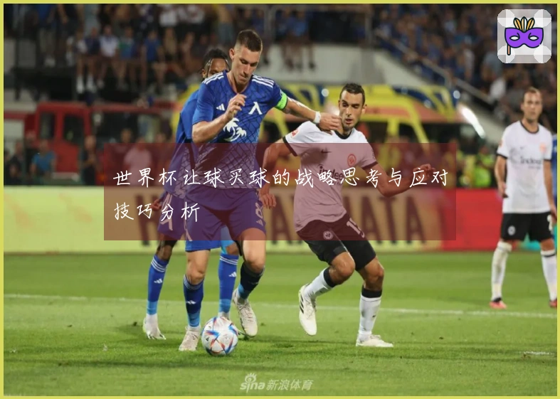 世界杯让球买球的战略思考与应对技巧分析