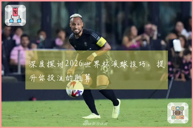 深度探讨2026世界杯滚球技巧，提升你投注的胜算
