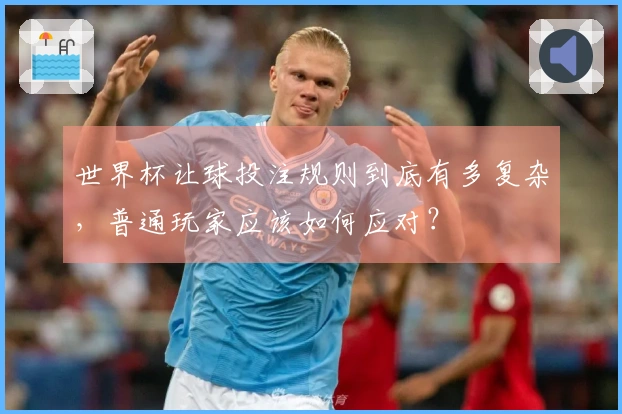 世界杯让球投注规则到底有多复杂，普通玩家应该如何应对？