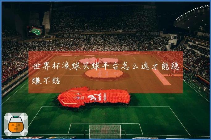 世界杯滚球买球平台怎么选才能稳赚不赔