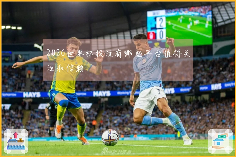 2026世界杯投注有哪些平台值得关注和信赖