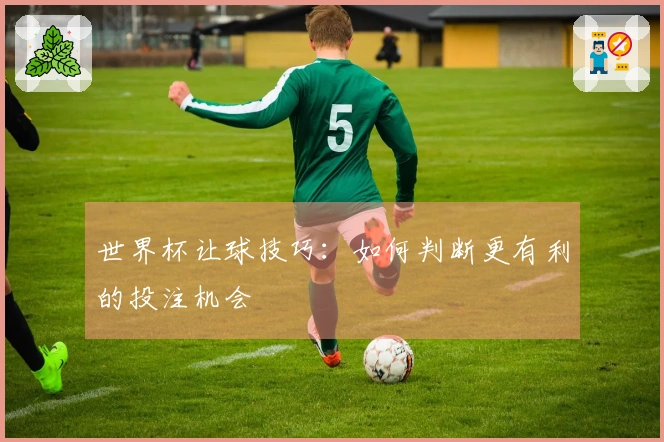世界杯让球技巧：如何判断更有利的投注机会