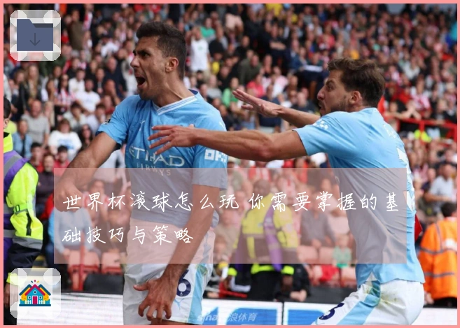 世界杯滚球怎么玩 你需要掌握的基础技巧与策略