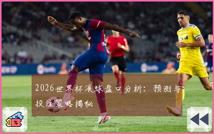 2026世界杯滚球盘口分析：预测与投注策略揭秘