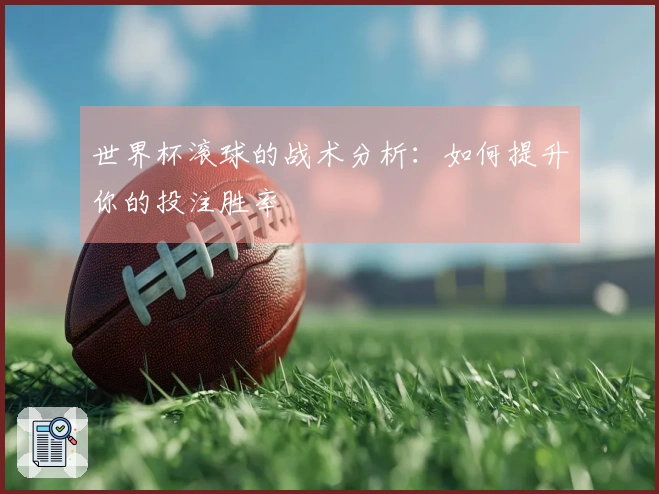 世界杯滚球的战术分析：如何提升你的投注胜率