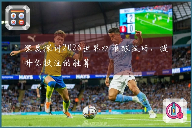 深度探讨2026世界杯滚球技巧，提升你投注的胜算