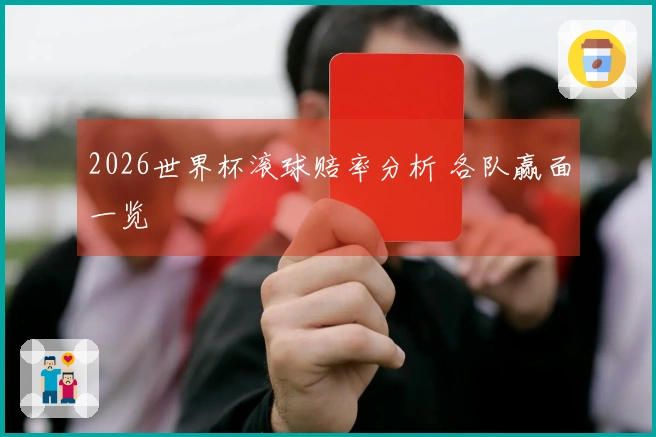 2026世界杯滚球赔率分析 各队赢面一览