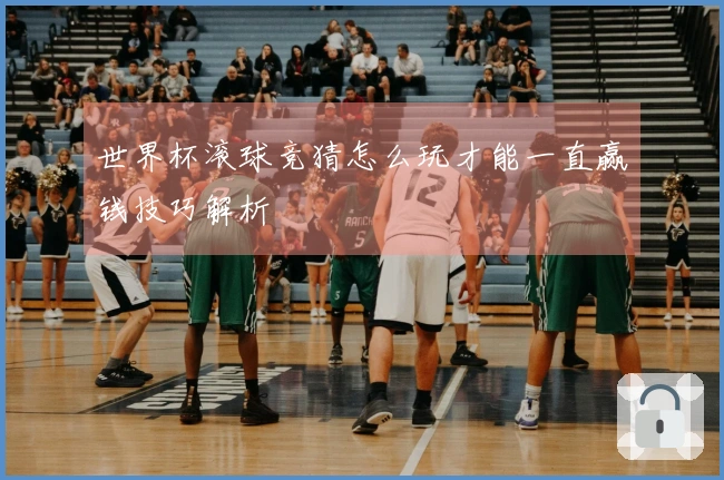 世界杯滚球竞猜怎么玩才能一直赢钱技巧解析