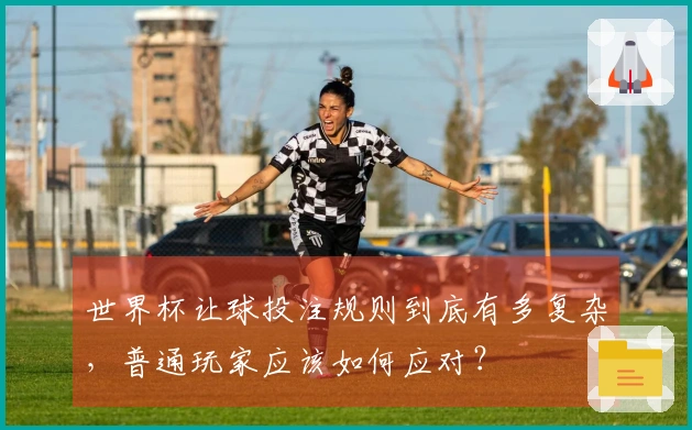 世界杯让球投注规则到底有多复杂，普通玩家应该如何应对？